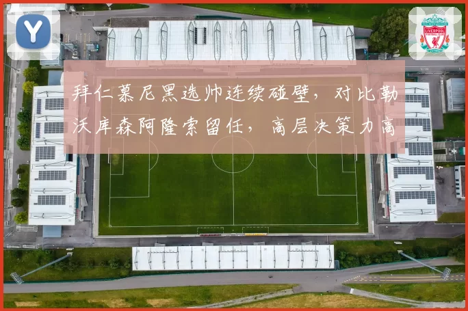 拜仁慕尼黑选帅连续碰壁,对比勒沃库森阿隆索留任,高层决策力高下立判