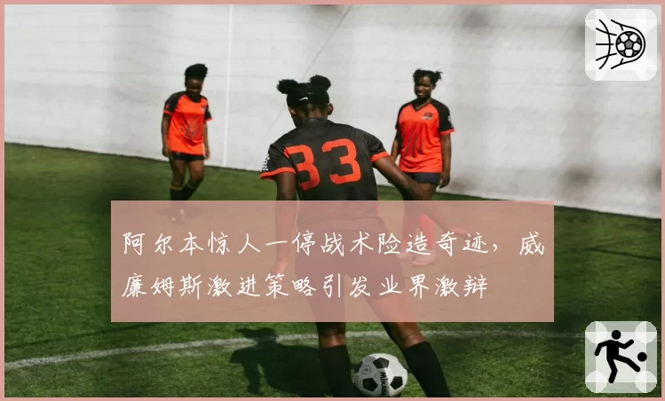 阿尔本惊人一停战术险造奇迹，威廉姆斯激进策略引发业界激辩