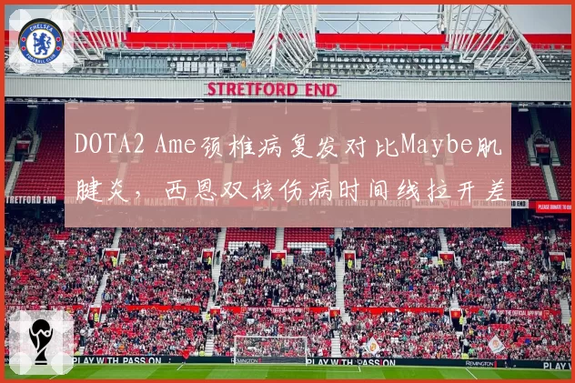 DOTA2 Ame颈椎病复发对比Maybe肌腱炎，西恩双核伤病时间线拉开差距