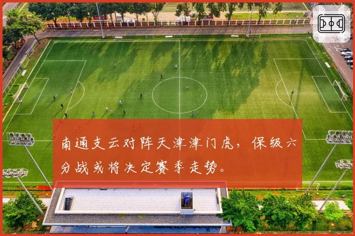 南通支云对阵天津津门虎，保级六分战或将决定赛季走势。