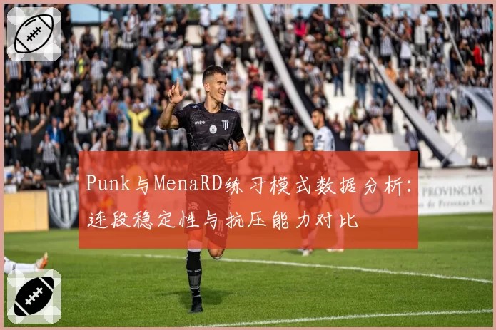 Punk与MenaRD练习模式数据分析：连段稳定性与抗压能力对比