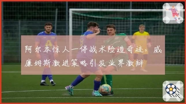 阿尔本惊人一停战术险造奇迹，威廉姆斯激进策略引发业界激辩