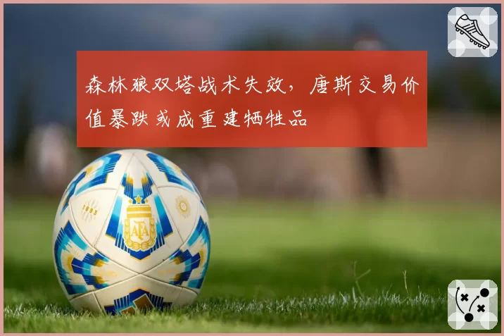 森林狼双塔战术失效，唐斯交易价值暴跌或成重建牺牲品