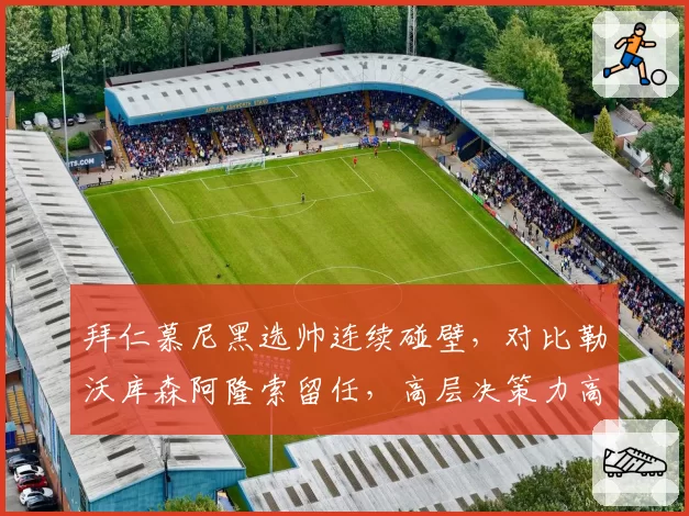 拜仁慕尼黑选帅连续碰壁,对比勒沃库森阿隆索留任,高层决策力高下立判