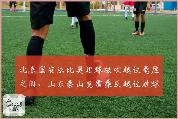 北京国安法比奥进球被吹越位毫厘之间，山东泰山克雷桑反越位进球有效，中超争冠组裁判水平参差不齐