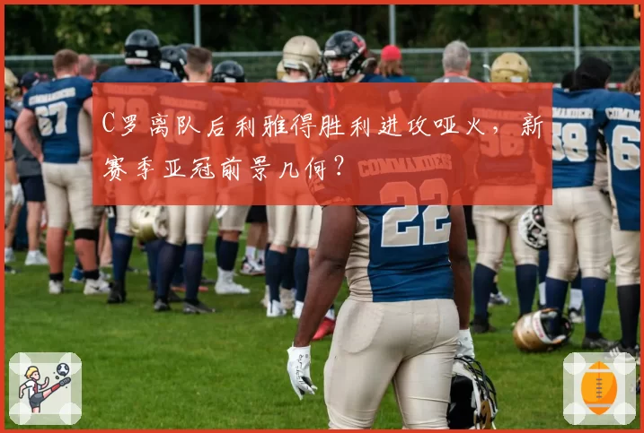 C罗离队后利雅得胜利进攻哑火，新赛季亚冠前景几何？
