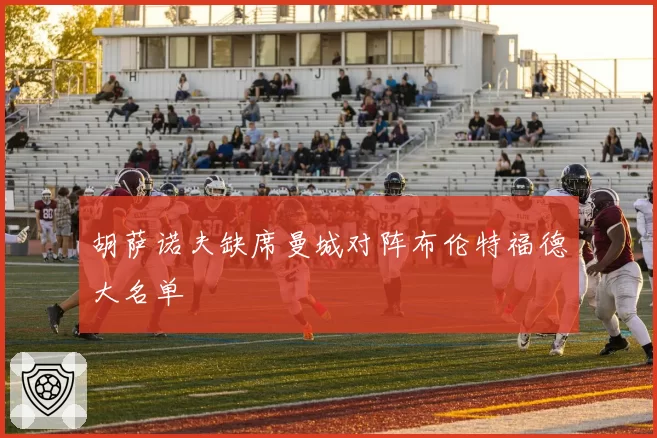 胡萨诺夫缺席曼城对阵布伦特福德大名单