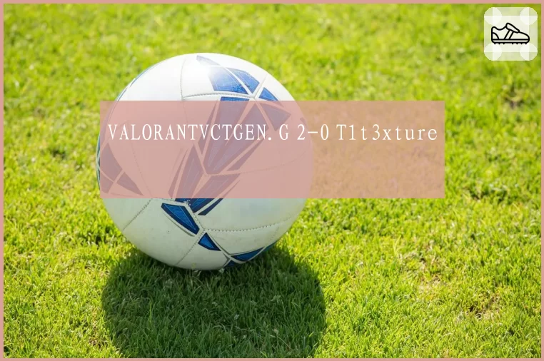 VALORANTVCTGEN.G 2-0 T1t3xture