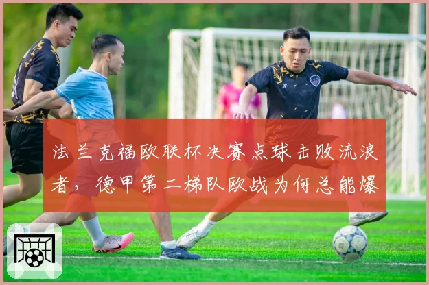 法兰克福欧联杯决赛点球击败流浪者，德甲第二梯队欧战为何总能爆发？