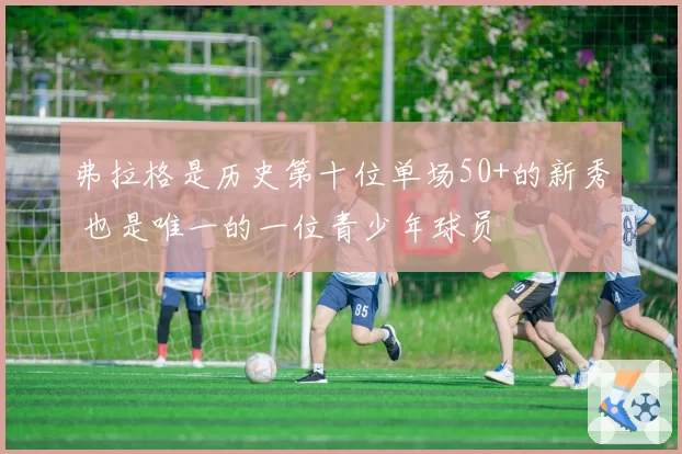 弗拉格是历史第十位单场50+的新秀 也是唯一的一位青少年球员
